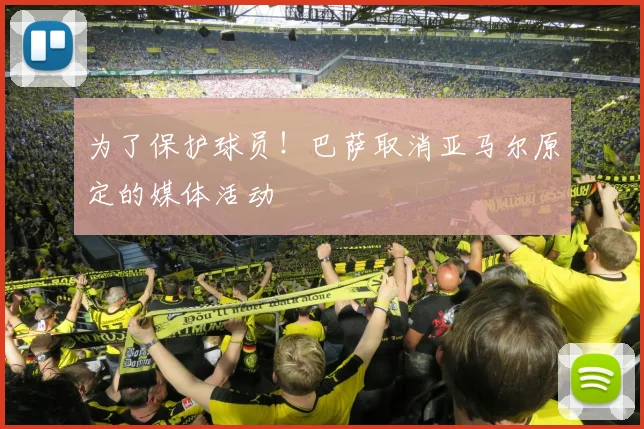 为了保护球员！巴萨取消亚马尔原定的媒体活动